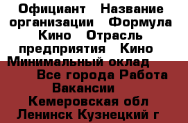 Официант › Название организации ­ Формула Кино › Отрасль предприятия ­ Кино › Минимальный оклад ­ 20 000 - Все города Работа » Вакансии   . Кемеровская обл.,Ленинск-Кузнецкий г.